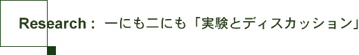 Research:一にも二にも「実験とディスカッション」