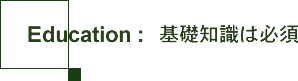Education:基礎知識は必須