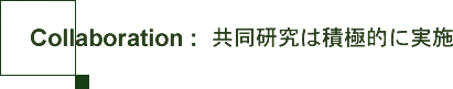 Collaboration:共同研究は積極的に実施